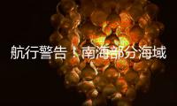 航行警告！南海部分海域进行实弹射击�，禁止驶入