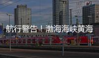 航行警告！渤海海峡黄海北部执行军事任务