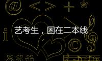 艺考生，困在二本线