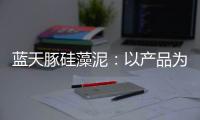 蓝天豚硅藻泥：以产品为核心 以创新为驱动力
