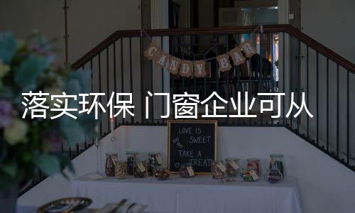 门窗企业要将环保落到实处