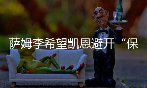 萨姆李进一步阐述道