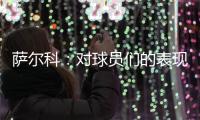 萨尔科	：对球员们的表现非常满意，他们配得上这场胜利