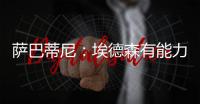 萨巴蒂尼	：埃德森有能力为国米效力，他每场比赛可以跑动12公里
