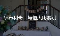 萨布利奇
：与恒大比赛别轻意犯错 中场休息屡次叮嘱
