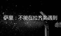 萨里
：不能在拉齐奥遇到问题时离开 当时辞职是因为个人问题