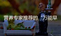 营养专家推荐的“万能早餐公式”�，值得试试！