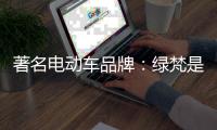 著名电动车品牌
：绿梵是新能源时代的领跑者