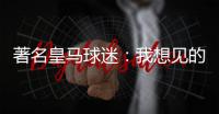 著名皇马球迷：我想见的人有两个，梅西和乔丹
！