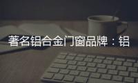 著名铝合金门窗品牌：铝合金门窗保养维护方法介绍