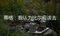 蒂格
：我认为比尔应该去勇士 但他自己可能倾向于热火