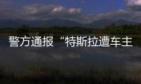 警方通报“特斯拉遭车主维权”：一涉事女子被行拘5日