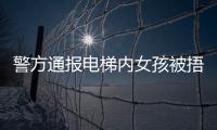 警方通报电梯内女孩被捂嘴抱走：14岁刘某某已被行拘​​​