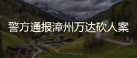 警方通报漳州万达砍人案
：砍人男子因感情纠纷行凶	，已被当场抓获