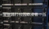 警察踢打校园欺凌者：当事人不愿返校，派出所拒收锦旗