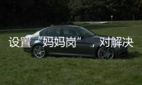 设置“妈妈岗”	，对解决育儿问题有多少助益？