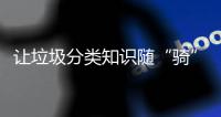 让垃圾分类知识随“骑”而行！共享单车变身“移动的环保宣传站”