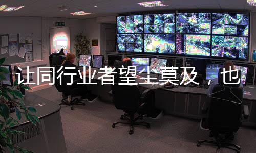 让同行业者望尘莫及