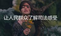 让人民群众了解司法感受司法监督司法