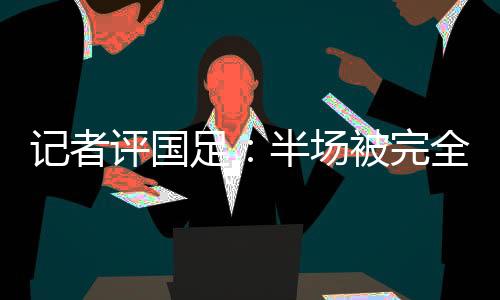 后卫和中国足半场0-2落后韩国