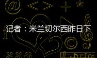 记者：米兰切尔西昨日下午接触探讨杰克逊
，中间人在努力促成转会