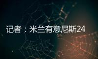 记者：米兰有意尼斯24岁左后卫梅尔文