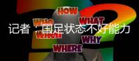 记者
：国足状态不好能力与对手有差距，丢球和颜骏凌没啥关系