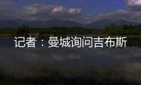 记者	：曼城询问吉布斯