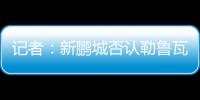记者：新鹏城否认勒鲁瓦执教	，新帅本周有望到位	，还会有新援