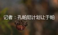 记者：孔帕尼计划让于帕继续踢主力并认可金玟哉，后者已经痊愈