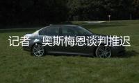 记者
：奥斯梅恩谈判推迟至明日	�
，解约金条款已过期但有君子协定