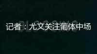 记者：尤文关注葡体中场尤尔曼德但无意扎卡，英超多队问价道