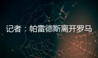 记者
：帕雷德斯离开罗马已敲定，即将成为博卡青年球员