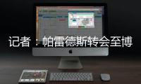 记者：帕雷德斯转会至博卡青年达成协议�，将签下一份三年半合同