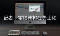 记者：霍福德将在勇士和掘金之间二选一	�，他可能成为瓦兰替代者