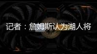 记者
�：詹姆斯认为湖人将重心转向东契奇	，忽略了他的贡献