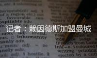 记者：赖因德斯加盟曼城固定转会费为5770万欧，而非5500万欧