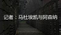 记者：马杜埃凯与阿森纳达成协议，只待两家俱乐部谈妥就接受体检