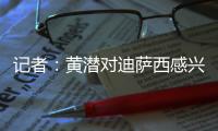 记者	：黄潜对迪萨西感兴趣&在谈判，切尔西将寻求约3000万欧费用
