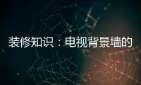 装修知识：电视背景墙的装饰要点