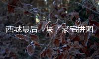 西城最后一块“豪宅拼图”，兑现了