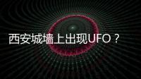 西安城墙上出现UFO？回应来了