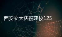 西安交大庆祝建校125周年 校长：大学应了解社会发展之需