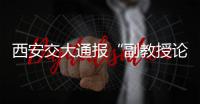 西安交大通报“副教授论文全文抄袭”：属实，已解聘