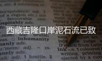 西藏吉隆口岸泥石流已致我国一侧11人失联�，尼泊尔一侧6名中方人员失联