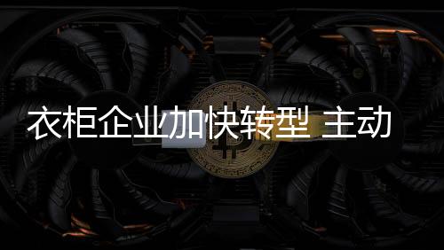 衣柜迎接新动力	、企业可控