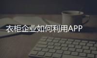 衣柜企业如何利用APP加强自身优势