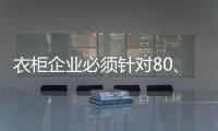 衣柜企业必须针对80、90后刚需做转型