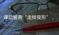 课后服务“走样变形”，新规如何“精准防治”？