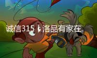 诚信315丨洛品有家在行动	
，每一款产品都是承诺
！